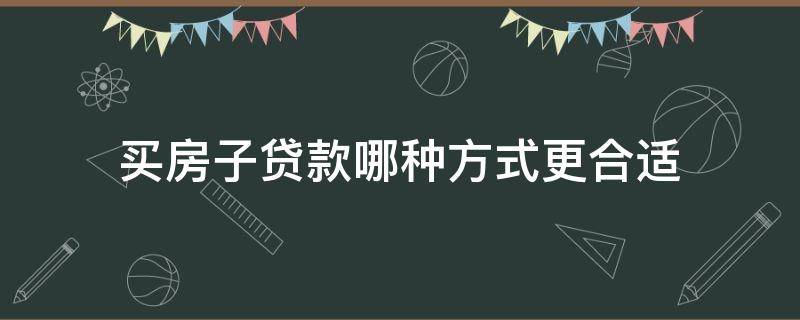 买房子贷款哪种方式更合适 一般买房贷款用什么方式合适