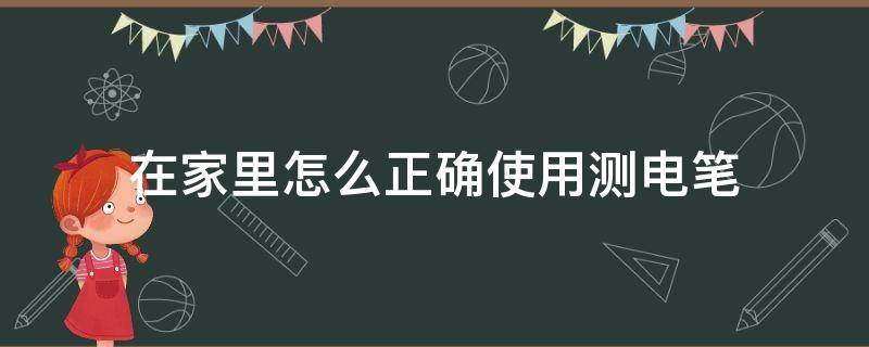 在家里怎么正确使用测电笔 怎么使用测电笔测电