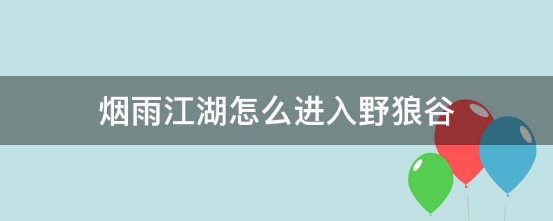 烟雨江湖怎么进入野狼谷（烟雨江湖落霞镇野狼谷在哪）