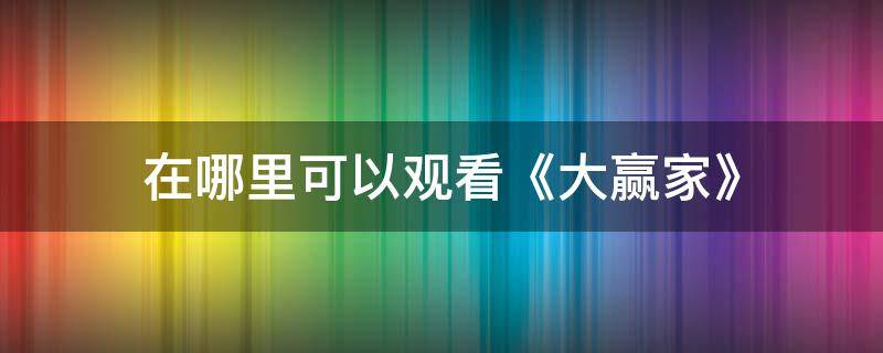 在哪里可以观看《大赢家》（大赢家在哪儿可以看）