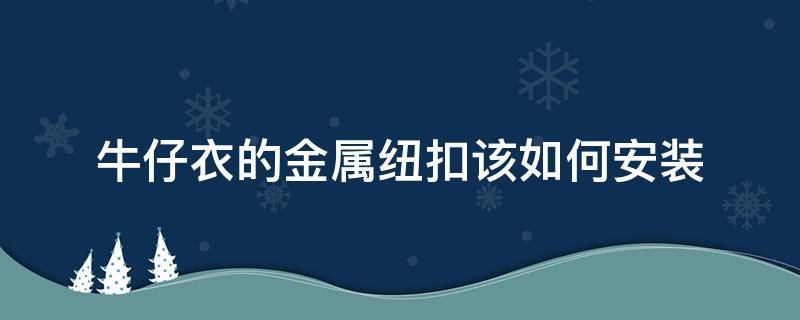 牛仔衣的金属纽扣该如何安装（牛仔裤上纽扣怎么安装）