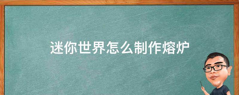 迷你世界怎么制作熔炉 新版迷你世界怎么制作熔炉