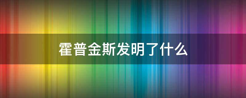 霍普金斯发明了什么 霍普金斯发明了什么或者发现了什么