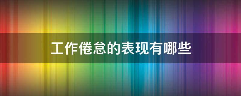 工作倦怠的表现有哪些 工作倦怠的表现有哪些?超星尔雅