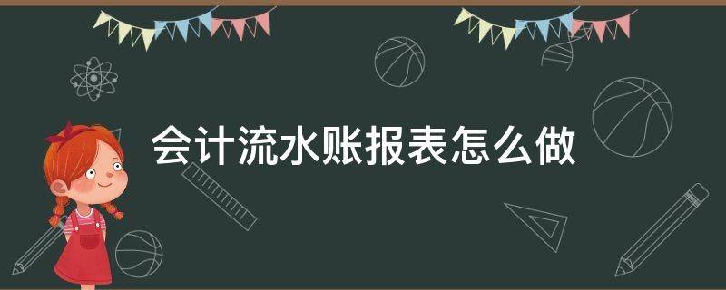 会计流水账报表怎么做 怎么根据流水做会计报表