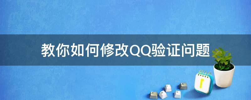 教你如何修改QQ验证问题 qq怎么改验证问题