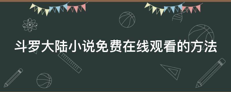 斗罗大陆小说免费在线观看的方法 斗罗大陆小说免费完整版哪里看