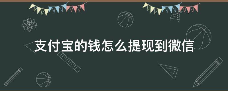 支付宝的钱怎么提现到微信（支付宝的钱怎么提现到微信红包）