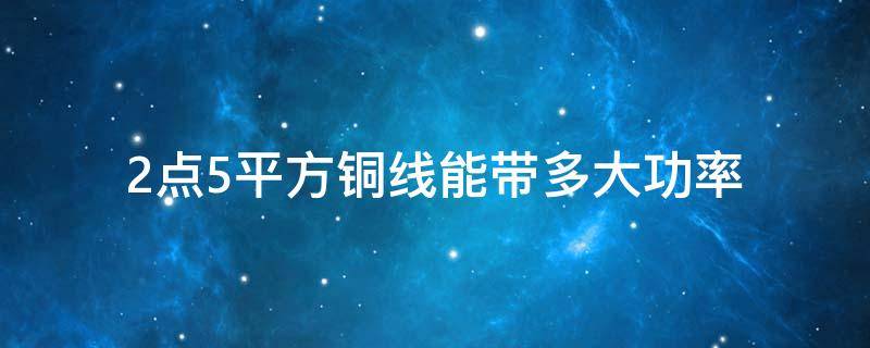 2点5平方铜线能带多大功率 两点五平方铜线能承受多少功率