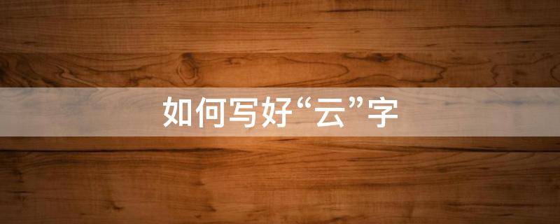 如何写好“云”字 云这个字怎么写好看