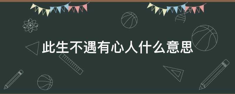 此生不遇有心人什么意思 此身不遇有心人