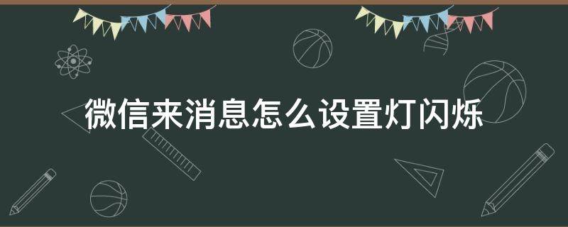 微信来消息怎么设置灯闪烁 怎么关闭微信来消息闪烁灯