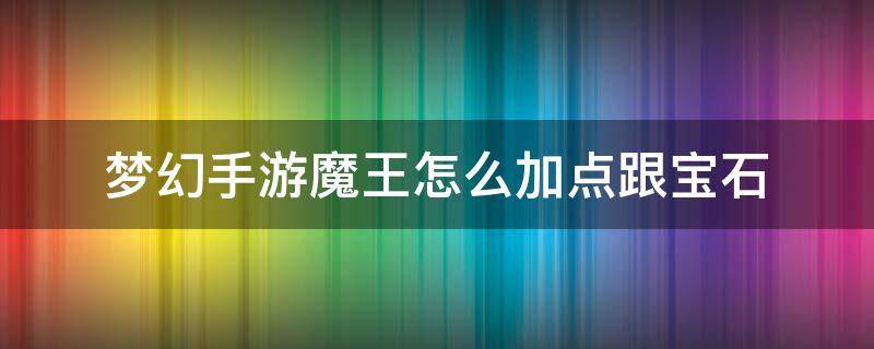 梦幻手游魔王怎么加点跟宝石（梦幻西游手游魔王寨怎么加点加宝石最好）