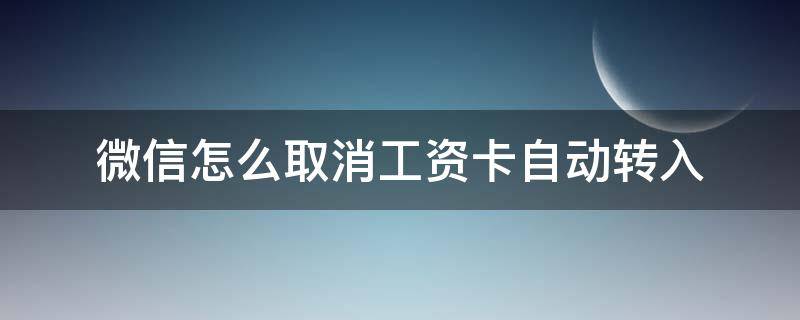 微信怎么取消工资卡自动转入（微信如何取消工资卡自动转入）