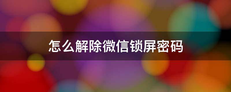 怎么解除微信锁屏密码 华为手机怎么解除微信锁屏密码