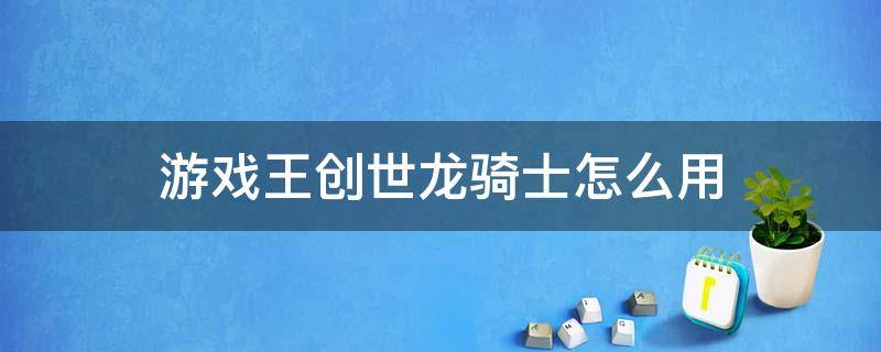 游戏王创世龙骑士怎么用 创世龙骑士怎么使用