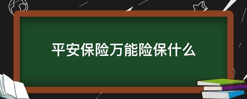 平安保险万能险保什么（平安万能险都保什么）