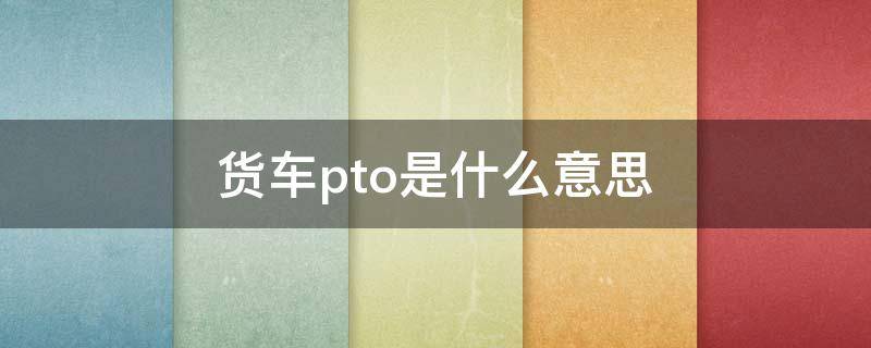 货车pto是什么意思 货车pto有什么用