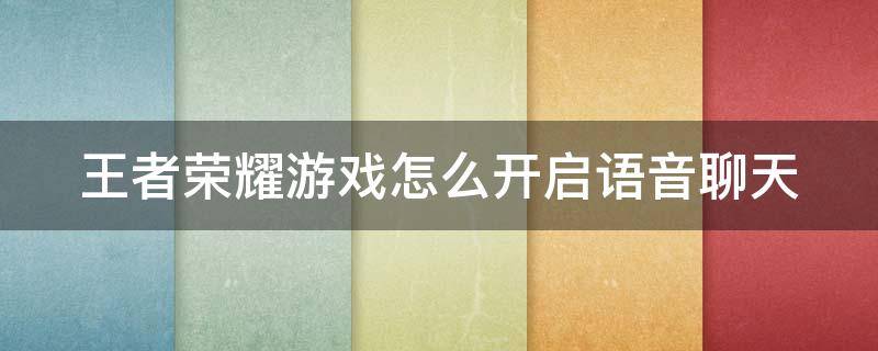 王者荣耀游戏怎么开启语音聊天 王者荣耀游戏怎么开启语音聊天功能