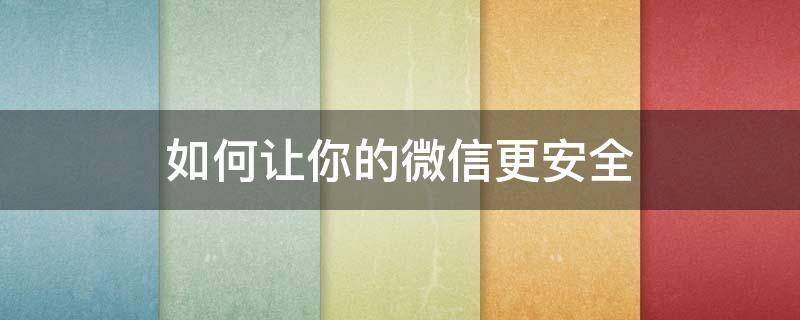 如何让你的微信更安全（如何让微信更加安全）