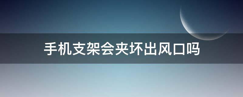 手机支架会夹坏出风口吗（手机支架会不会损坏出风口）