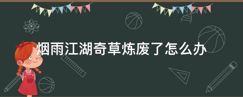 烟雨江湖奇草炼废了怎么办（烟雨江湖残破草人有什么用）