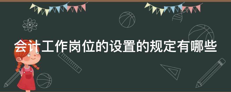 会计工作岗位的设置的规定有哪些（会计工作岗位设置的基本要求有）