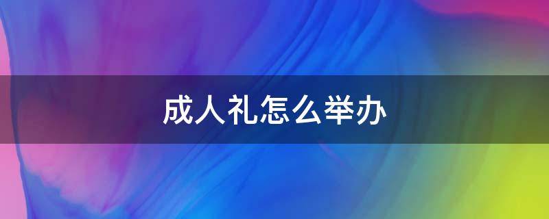 成人礼怎么举办（成人礼怎么举办现代）