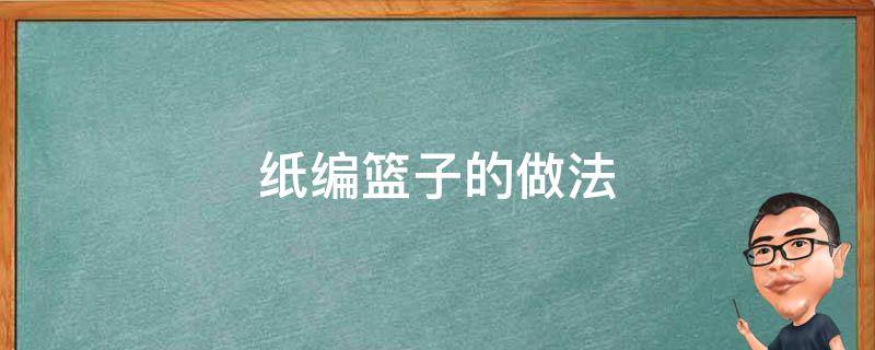 纸编篮子的做法（手工纸篮子的编法大全）