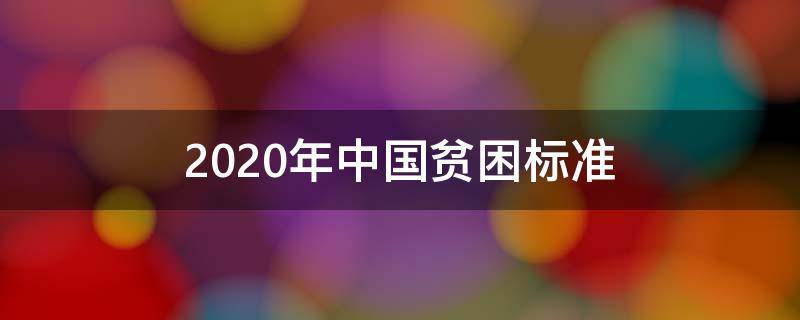 2020年中国贫困标准 2020中国贫困户标准