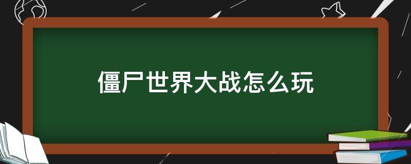 僵尸世界大战怎么玩（僵尸世界大战怎么玩单机）