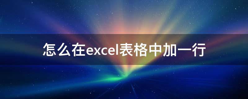 怎么在excel表格中加一行（怎么在excel表格中加一行或加一列?）