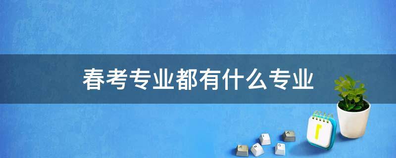 春考专业都有什么专业 春考所有专业