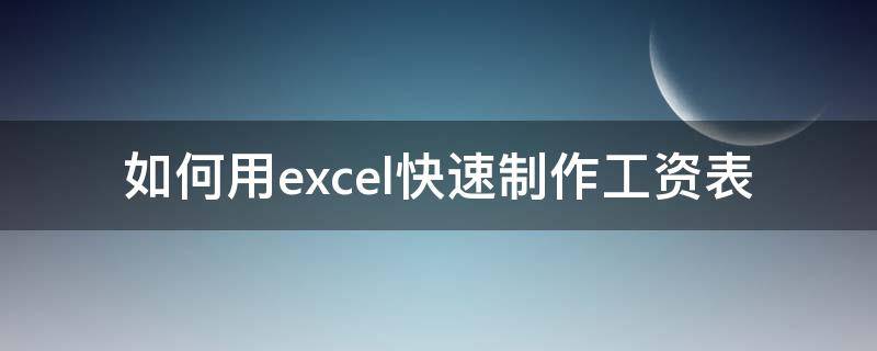 如何用excel快速制作工资表（怎么用excel制作工资表）