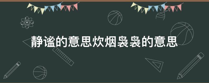 静谧的意思炊烟袅袅的意思（静谧和炊烟袅袅的意思）