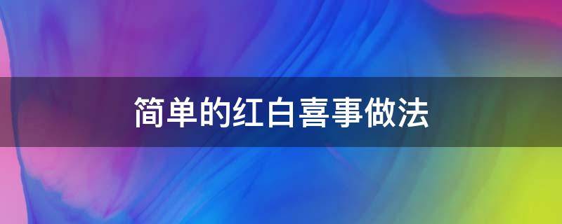 简单的红白喜事做法 红白喜事实用大全