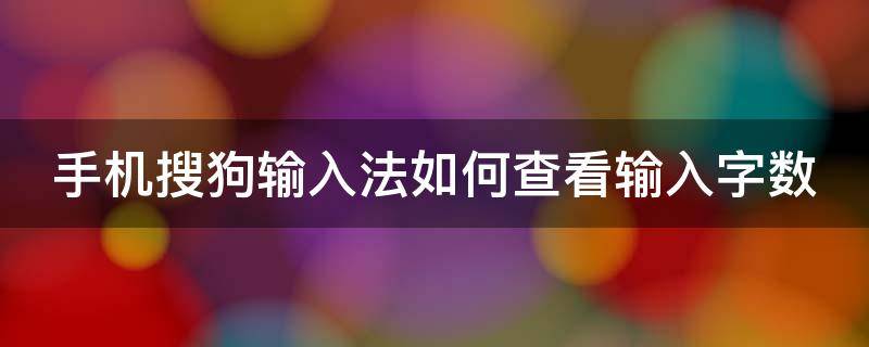 手机搜狗输入法如何查看输入字数 手机搜狗输入法怎么查看输入字数