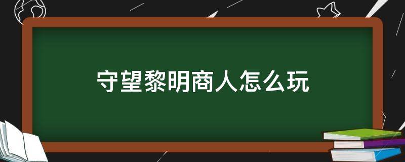 守望黎明商人怎么玩（守望黎明商人怎么玩产金币高）