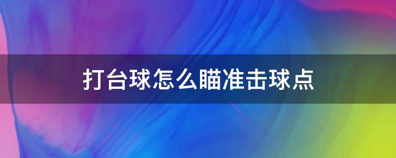 打台球怎么瞄准击球点 台球如何瞄准击打点