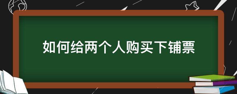 如何给两个人购买下铺票 两人买火车票如何下铺