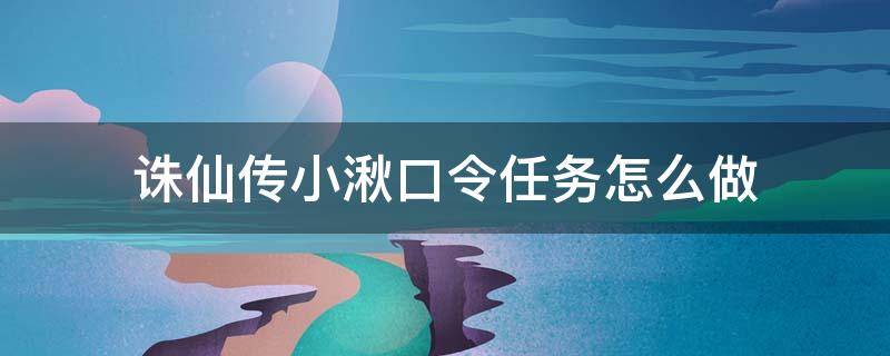 诛仙传小湫口令任务怎么做 诛仙支线任务传小湫口令怎么做