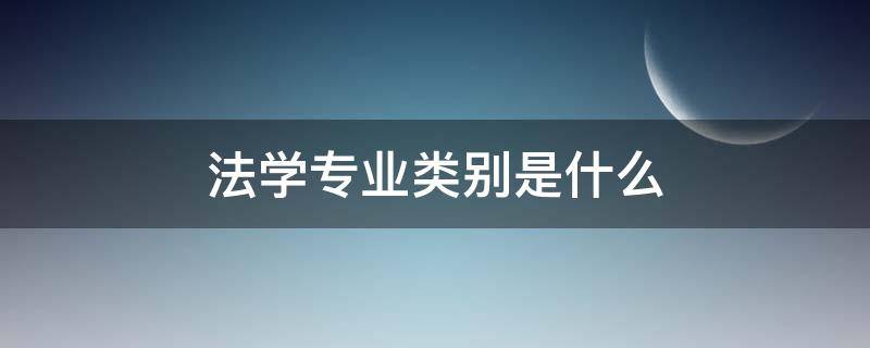 法学专业类别是什么 法学专业的专业类别是什么