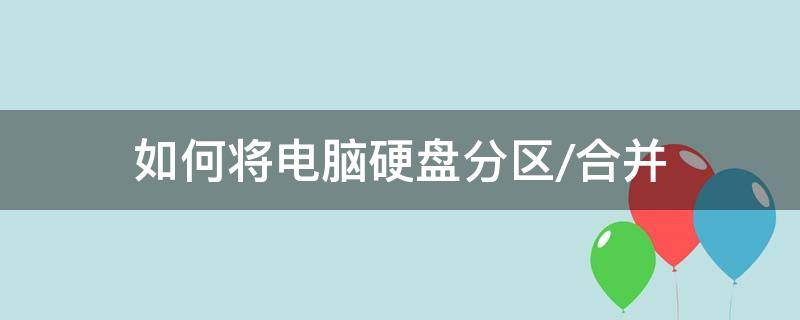 如何将电脑硬盘分区/合并 如何将电脑硬盘分区合并成一个