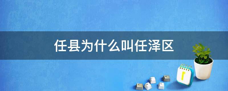 任县为什么叫任泽区 任县为什么改名为任泽区