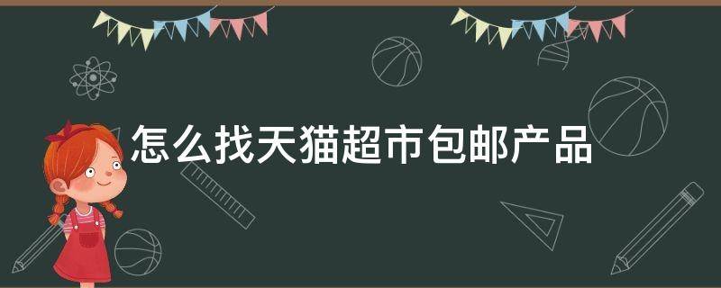 怎么找天猫超市包邮产品 在天猫超市怎么找包邮商品