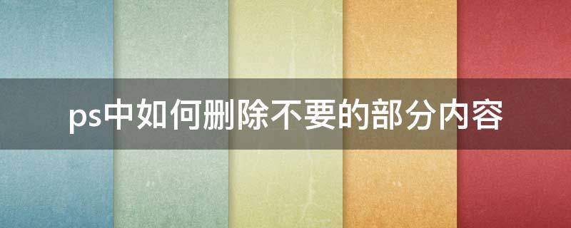 ps中如何删除不要的部分内容 ps中如何删除不要的部分内容cs4