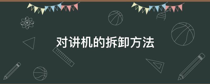 对讲机的拆卸方法 对讲机拆卸步骤图解