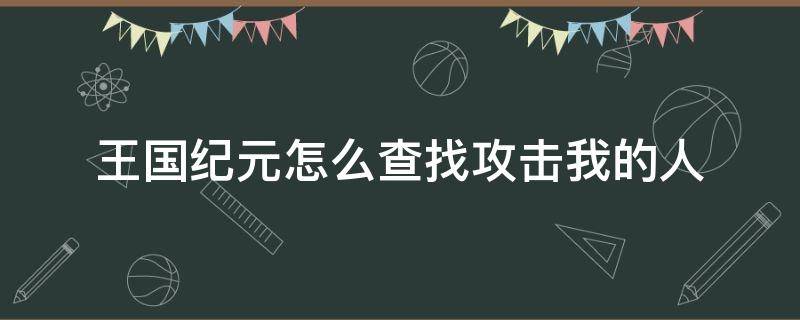 王国纪元怎么查找攻击我的人 王国纪元怎么找到打自己的人