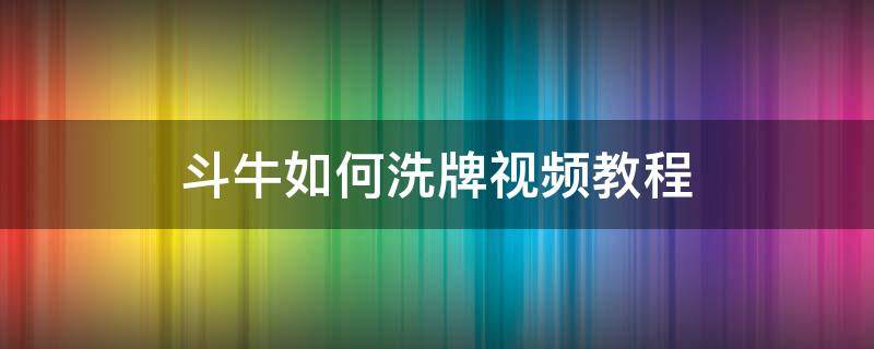 斗牛如何洗牌视频教程 用扑克斗牛怎么洗牌视频