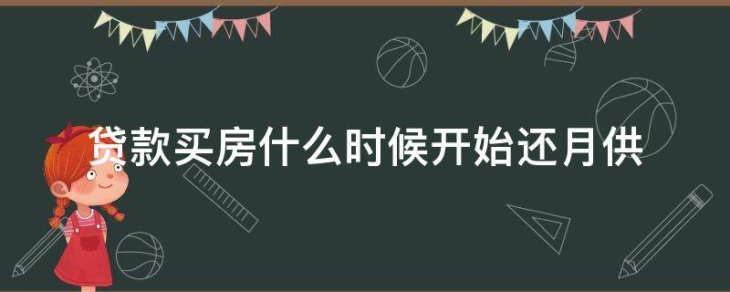 贷款买房什么时候开始还月供 贷款买房从什么时候开始月供